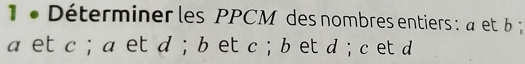 1 « Déterminer les PPCM des nombres entiers : à et b;
a et c; a et d; b et c; b et d; c et d