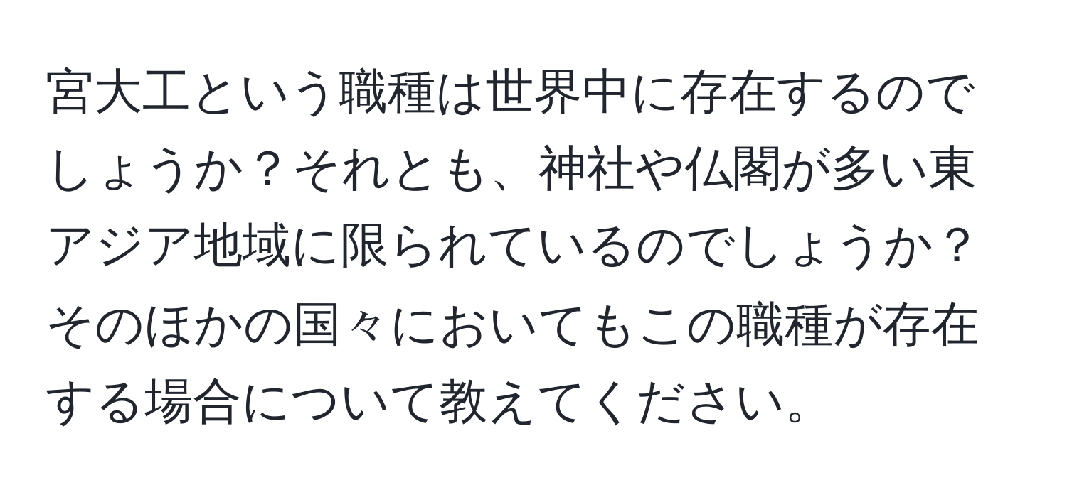 宮大工という職種は世界中に存在するのでしょうか？それとも、神社や仏閣が多い東アジア地域に限られているのでしょうか？そのほかの国々においてもこの職種が存在する場合について教えてください。