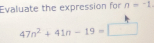 Evaluate the expression for n=^1.
47n^2+41n-19=