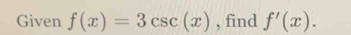 Given f(x)=3csc (x) , find f'(x).