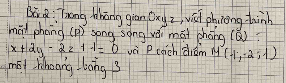 Bāi a: Tong thōng giān Oxy z, visi phiong-hinh 
mái phāng (p) song song vǎi mái phāng (Q)
x+2y-2z+-1=0 vèi Pcach diam ly (-1,-2;-1)
mot hhoong bong 3