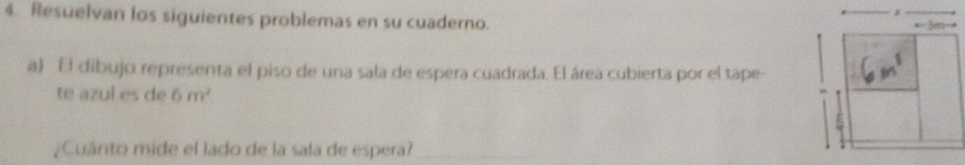 Resuelvan los siguientes problemas en su cuaderno. 
a) El dibujo representa el piso de una sala de espera cuadrada. El área cubierta por el tape- 
te azul es de 6m^2
¿Cuánto mide el lado de la sala de espera?_