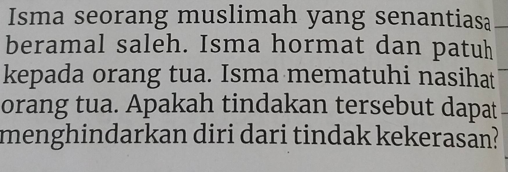 Isma seorang muslimah yang senantiasa 
beramal saleh. Isma hormat dan patuh 
kepada orang tua. Isma mematuhi nasihat 
orang tua. Apakah tindakan tersebut dapat 
menghindarkan diri dari tindak kekerasan?