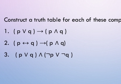 Construct a truth table for each of these comp 
1. (pvee q)to (pwedge q)
2. (prightarrow q)to (pwedge q)
3. (pvee q)wedge (neg pvee neg q)