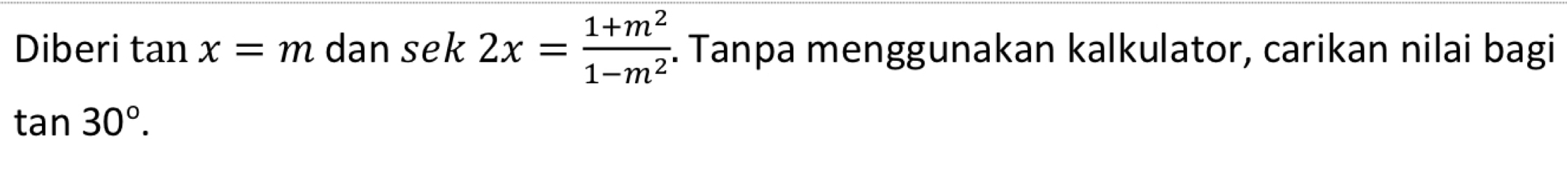 Diberi tan x=m dan sek 2x= (1+m^2)/1-m^2 . Tanpa menggunakan kalkulator, carikan nilai bagi
tan 30°.