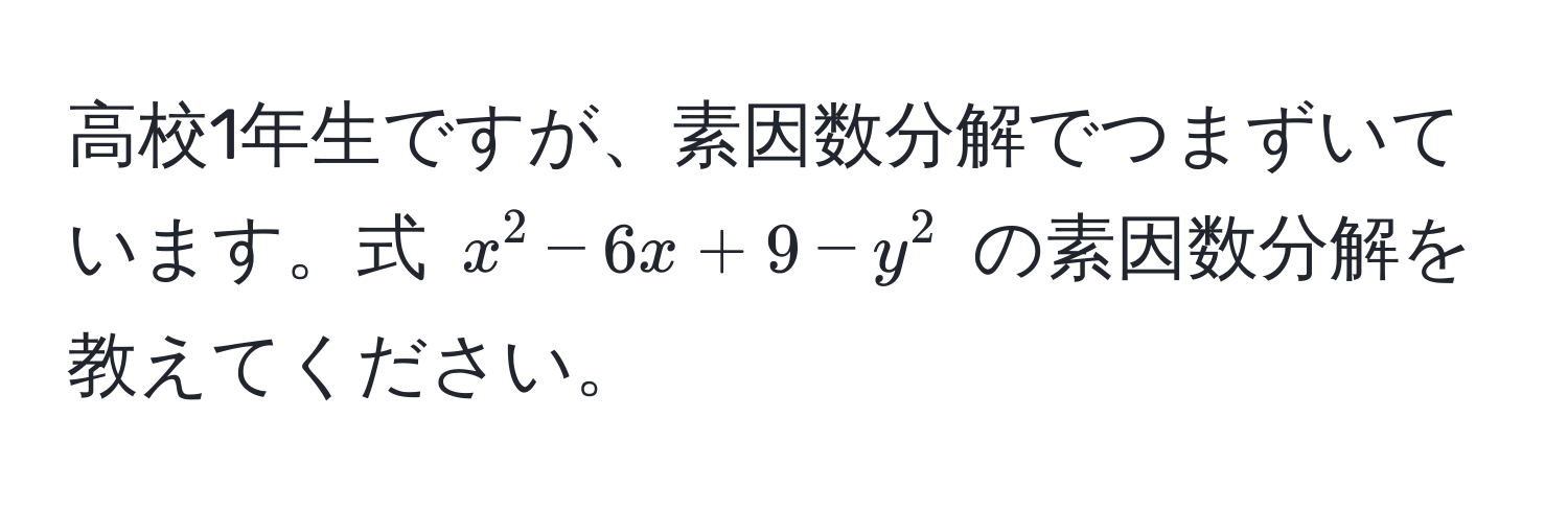 高校1年生ですが、素因数分解でつまずいています。式 $x^2 - 6x + 9 - y^2$ の素因数分解を教えてください。