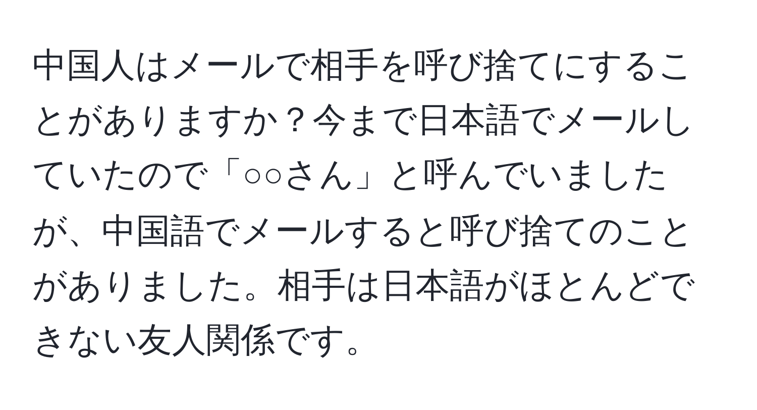 中国人はメールで相手を呼び捨てにすることがありますか？今まで日本語でメールしていたので「○○さん」と呼んでいましたが、中国語でメールすると呼び捨てのことがありました。相手は日本語がほとんどできない友人関係です。