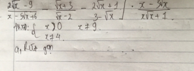  (2sqrt(x)-9)/x-5sqrt(x+6) - (sqrt(x+3))/sqrt(x)-2 - (2sqrt(x)+1)/3-sqrt(x) ]·  (x-5sqrt(x))/xsqrt(x)+1. 
f(x):beginarrayl x>0 x!= 4.endarray. x!= 9
a, Kut gon