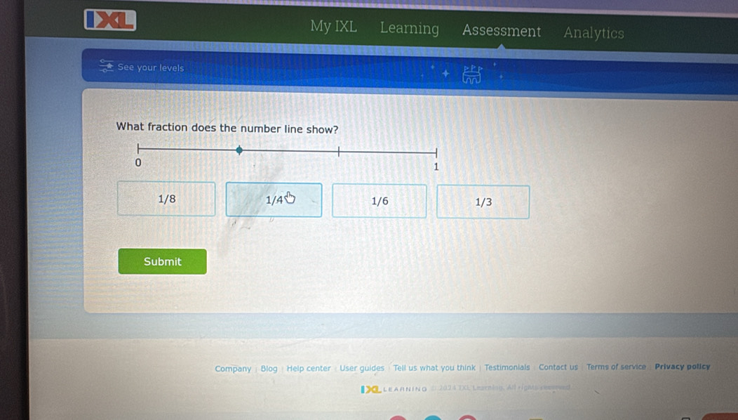 a
My IXL Learning Assessment Analytics
See your levels
 PRP/PO 
What fraction does the number line show?
1/8 /4sqrt() 1/6 1/3
Submit
Company | Blog Help center 《 User guides Tell us what you think | Testimonials Contact us 《 Terms of service Privacy policy
D LEAR n Ino ( 2024TXE Learning. All rights resenved