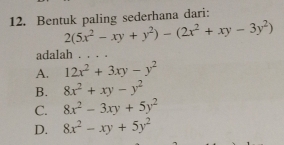 Bentuk paling sederhana dari:
2(5x^2-xy+y^2)-(2x^2+xy-3y^2)
adalah
A. 12x^2+3xy-y^2
B. 8x^2+xy-y^2
C. 8x^2-3xy+5y^2
D. 8x^2-xy+5y^2