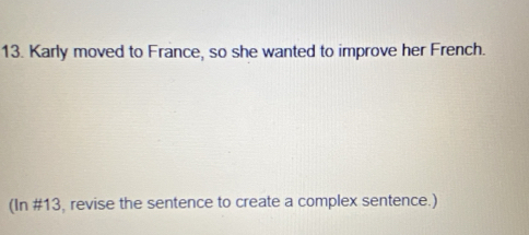 Karly moved to France, so she wanted to improve her French. 
(In #13, revise the sentence to create a complex sentence.)