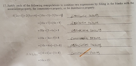 Justify each of the following manipulations to combine two expressions by filling in the blanks with the 
associative property, the commutative property, or the distributive property. 
_ 5(2x+1)+2(3x+4)=(10x+5)+2(3x+4)
_ =(10x+5)+(6x+8)
_ =10x+(5+6x)+8
_ =10x+(6x+5)+8
_ =(10x+6x)/ (5+8)
_ d. 2x+1,k)x+(5+8)
=16x+13