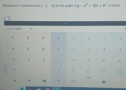 What point is symmetrical to (-1,-3) for the graph of y=x^2+12x+8 ? (1 point)
**-=
GCSE Maths