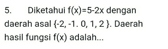 Diketahui f(x)=5-2x dengan 
daerah asal  -2,-1.0,1,2. Daerah 
hasil fungsi f(x) adalah...