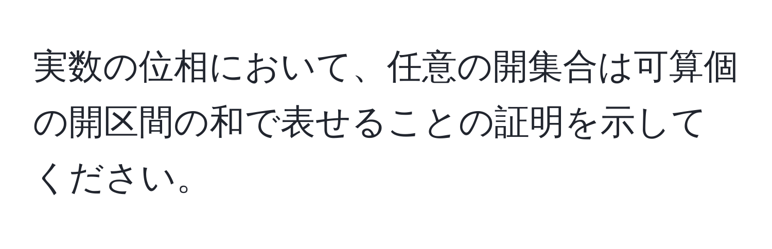 実数の位相において、任意の開集合は可算個の開区間の和で表せることの証明を示してください。