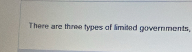 There are three types of limited governments,