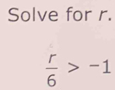 Solve for r.
 r/6 >-1