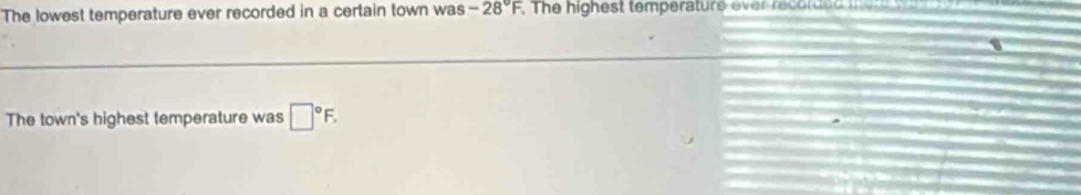 The lowest temperature ever recorded in a certain town was -28°F. The highest temperature ever recorded i 
1 
The town's highest temperature was □°F.