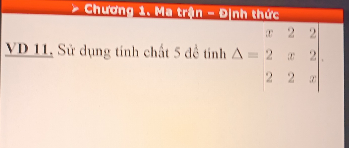 Chương 1. Ma trận - Định thức 
VD 11. Sử dụng tính chất 5 đề tính △ =beginvmatrix x&2&2 2&x&2 2&2&xendvmatrix