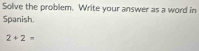 Solve the problem. Write your answer as a word in 
Spanish.
2+2=