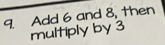 Add 6 and 8, then 
multiply by 3