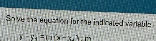 Solve the equation for the indicated variable.
y-y_1=m(x-x_4):m