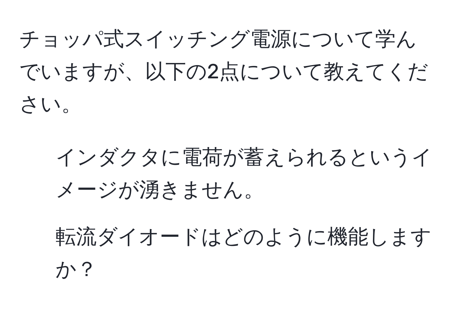 チョッパ式スイッチング電源について学んでいますが、以下の2点について教えてください。  
1. インダクタに電荷が蓄えられるというイメージが湧きません。  
2. 転流ダイオードはどのように機能しますか？