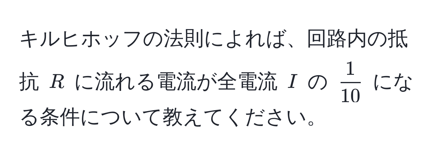 キルヒホッフの法則によれば、回路内の抵抗 $R$ に流れる電流が全電流 $I$ の $ 1/10 $ になる条件について教えてください。