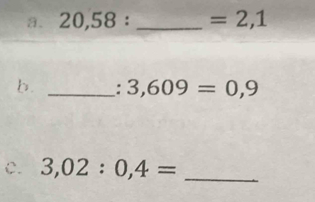 20,58 : _ =2,1
b._ 
: 3,609=0,9
C. 3,02:0,4= _