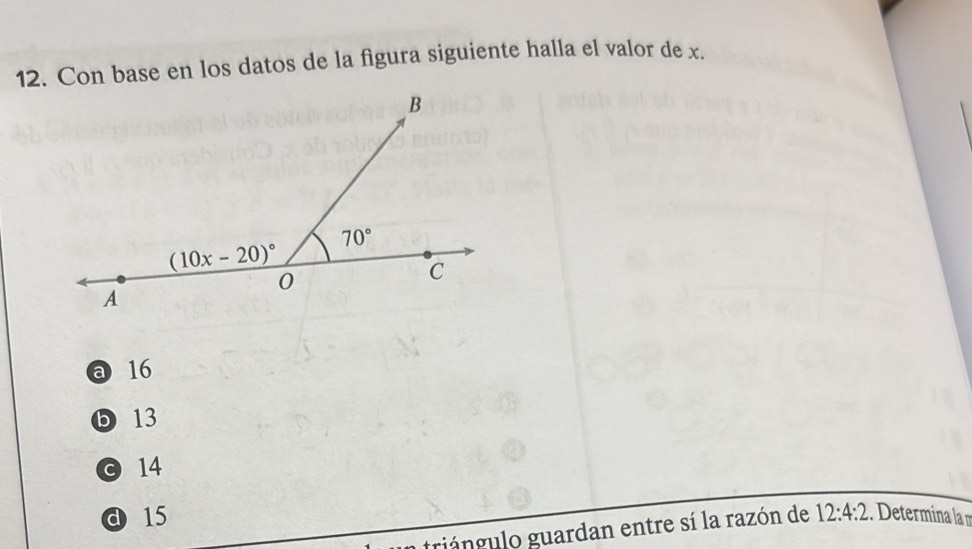 Con base en los datos de la figura siguiente halla el valor de x.
a 16
D 13
© 14
d15 12:4:2 Determina l 
triángulo guardan entre sí la razón de