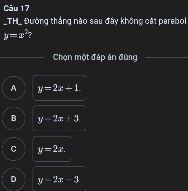 TH_ Đường thẳng nào sau đây không cắt parabol
y=x^2 ?
Chọn một đáp án đúng
A y=2x+1.
B y=2x+3.
C y=2x.
D y=2x-3.