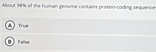 About 98% of the human genome contains protein-coding sequence
A) True
B False