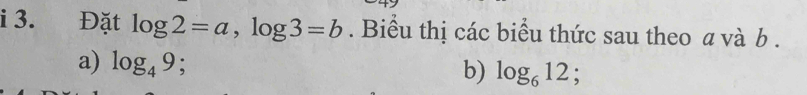 Đặt log 2=a, log 3=b. Biểu thị các biểu thức sau theo a và b. 
a) log _49 : 
b) log _612