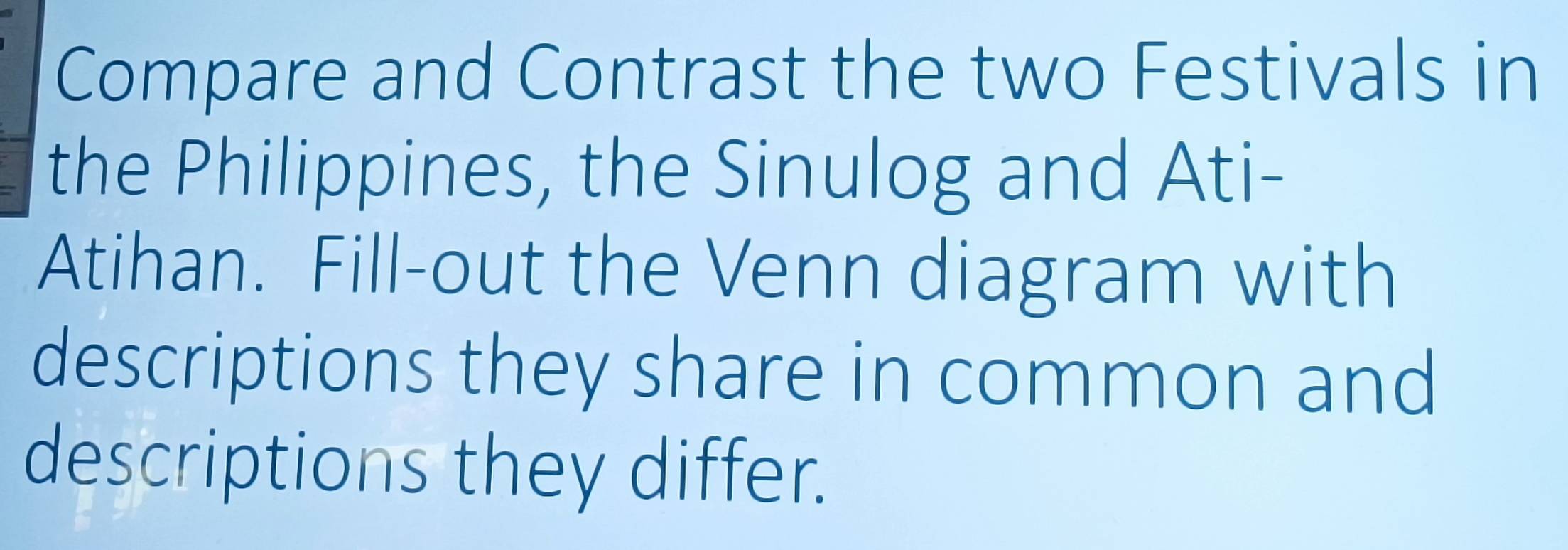 Compare and Contrast the two Festivals in 
the Philippines, the Sinulog and Ati- 
Atihan. Fill-out the Venn diagram with 
descriptions they share in common and 
descriptions they differ.