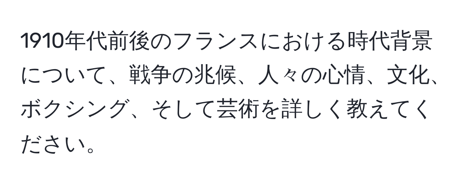 1910年代前後のフランスにおける時代背景について、戦争の兆候、人々の心情、文化、ボクシング、そして芸術を詳しく教えてください。