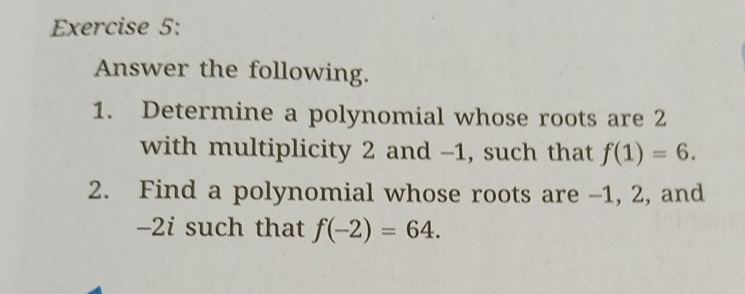 Answer the following. 
1. Determine a polynomial whose roots are 2
with multiplicity 2 and -1, such that f(1)=6. 
2. Find a polynomial whose roots are -1, 2, and
-2i such that f(-2)=64.