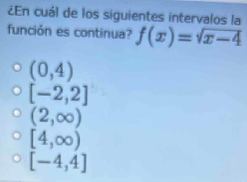 ¿En cuál de los siguientes intervalos la
función es continua? f(x)=sqrt(x-4)
(0,4)
[-2,2]
(2,∈fty )
[4,∈fty )
[-4,4]