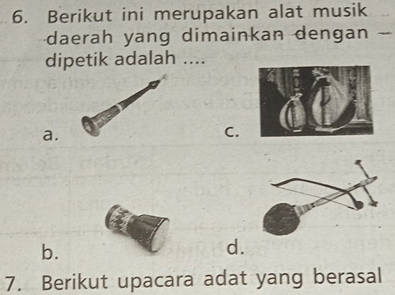 Berikut ini merupakan alat musik
daerah yang dimainkan dengan
dipetik adalah ....
a.
C.
b.
d.
7. Berikut upacara adat yang berasal