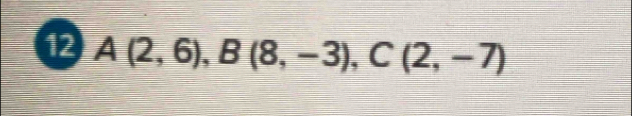 12 A(2,6), B(8,-3), C(2,-7)