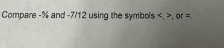 Compare -% and -7/12 using the symbols , , or =.