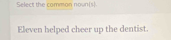 Select the common noun(s). 
Eleven helped cheer up the dentist.