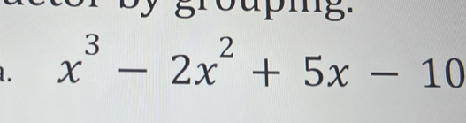 by grouping. 
. x^3-2x^2+5x-10