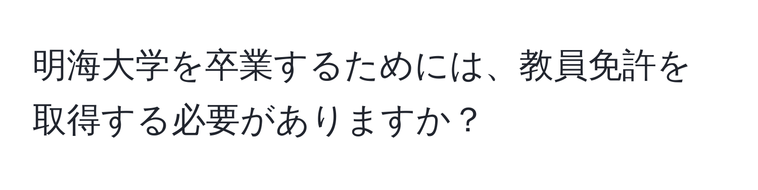 明海大学を卒業するためには、教員免許を取得する必要がありますか？