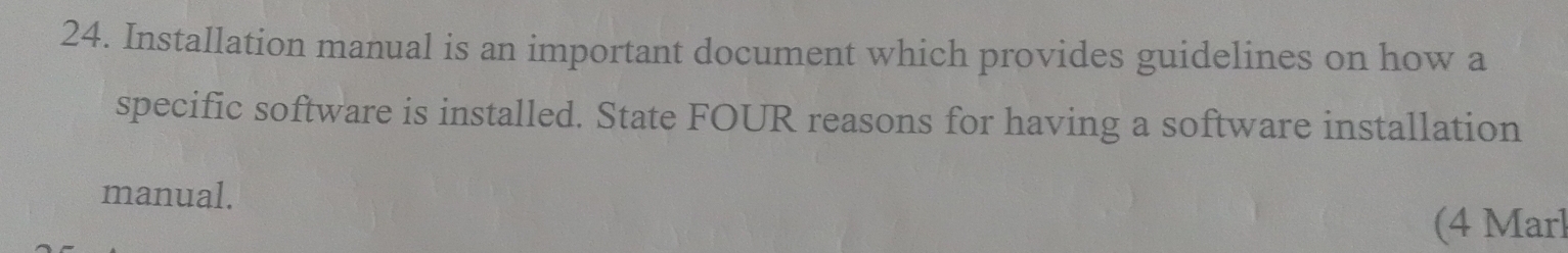 Installation manual is an important document which provides guidelines on how a 
specific software is installed. State FOUR reasons for having a software installation 
manual. 
(4 Marl