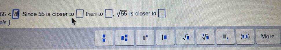 overline 55 Since 55 is closer to □ than to □ , sqrt(55) is closer to □. 
als.)
 □ /□   □  □ /□   □^(□) □ | sqrt(□ ) sqrt[□](□ ) □. (□ ,□ ) More