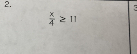 3
 x/4 ≥ 11