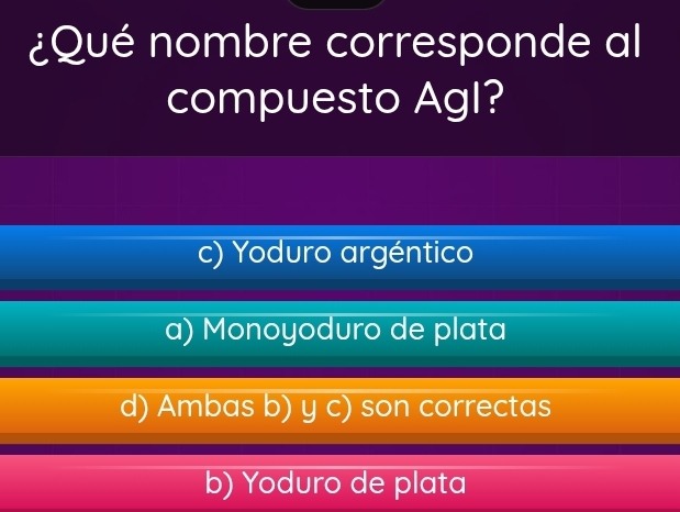 ¿Qué nombre corresponde al
compuesto Agl?
c) Yoduro argéntico
a) Monoyoduro de plata
d) Ambas b) y c) son correctas
b) Yoduro de plata