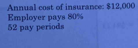 Annual cost of insurance: $12,000
Employer pays 80%
52 pay periods