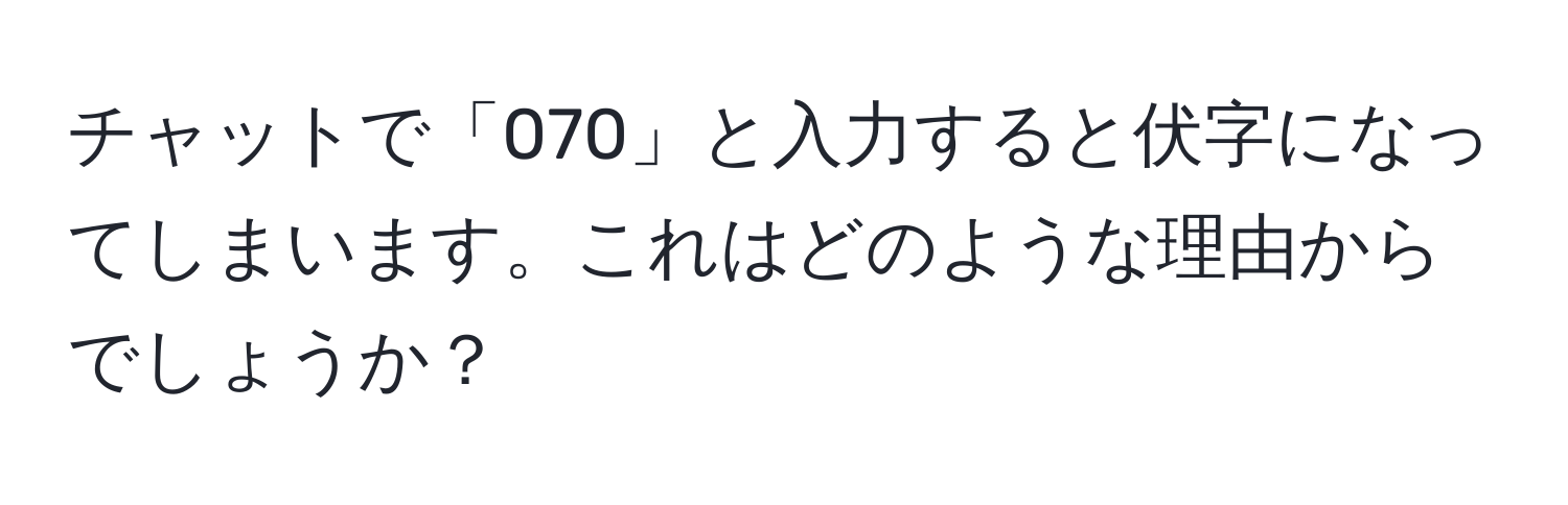 チャットで「070」と入力すると伏字になってしまいます。これはどのような理由からでしょうか？