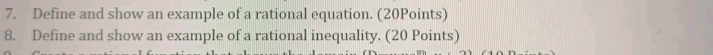 Define and show an example of a rational equation. (20Points) 
8. Define and show an example of a rational inequality. (20 Points)